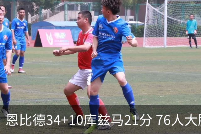 恩比德34+10库兹马21分 76人大胜送奇才五连败