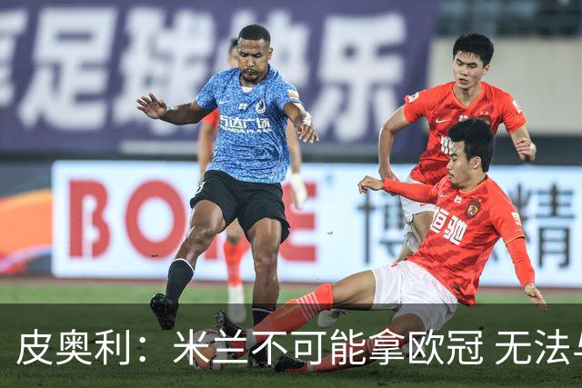 皮奥利：米兰不可能拿欧冠 无法与利物浦曼城竞争